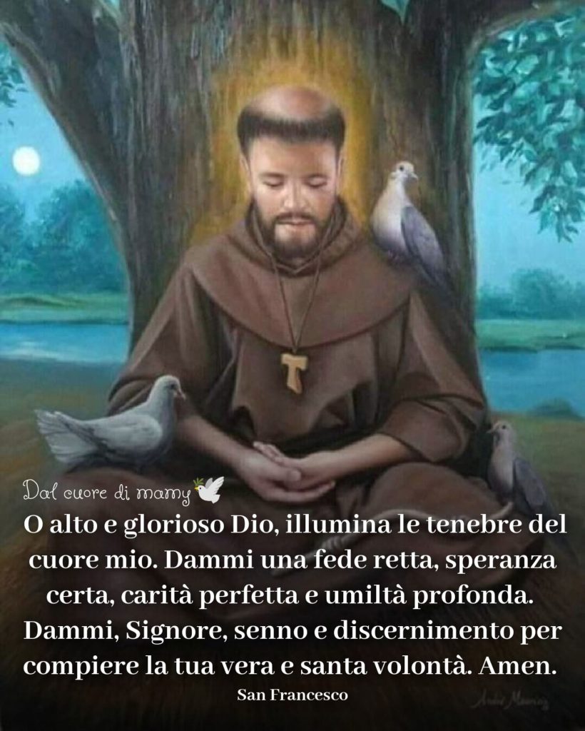O alto e glorioso Dio, illumina le tenebre del cuore mio. Dammi una fede retta, speranza certa, carità perfetta e umiltà profonda. Dammi, Signore, senno e discernimento per compiere la tua vera e santa volontà. Amen