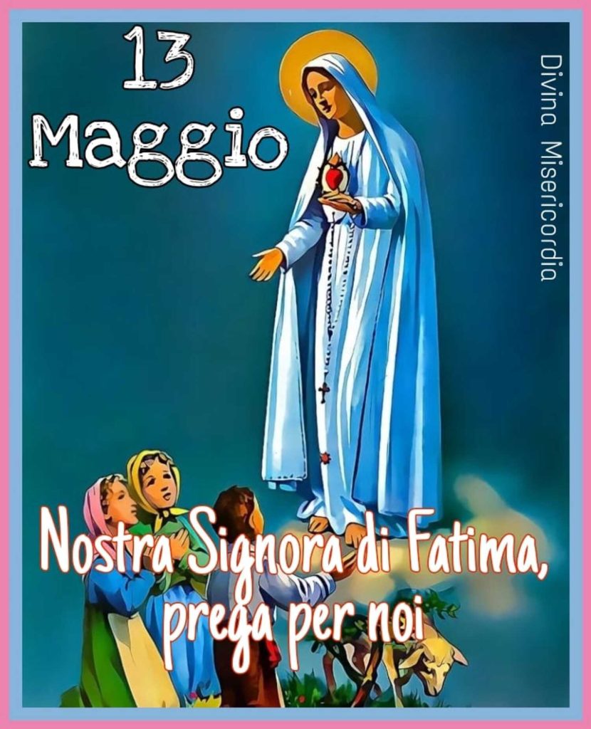 13 Maggio. Nostra Signora di Fatima prega per noi!