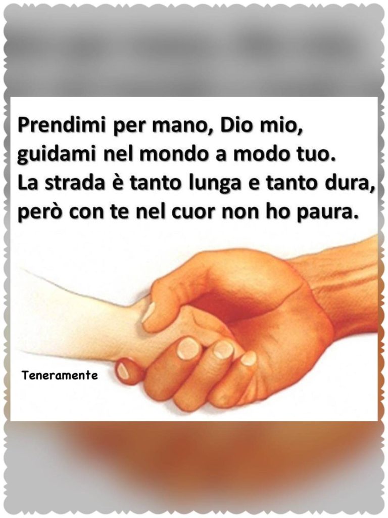Prendimi per mano, Dio mio, guidami nel mondo a modo tuo. La strada è tanto lunga e tanto dura, però con te nel cuor non ho paura.